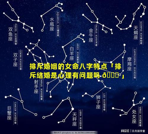 排斥婚姻的女命八字特点「排斥结婚是心理有问题吗 🐅 」